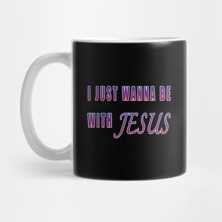 I Just Wanna Be With Jesus Mug